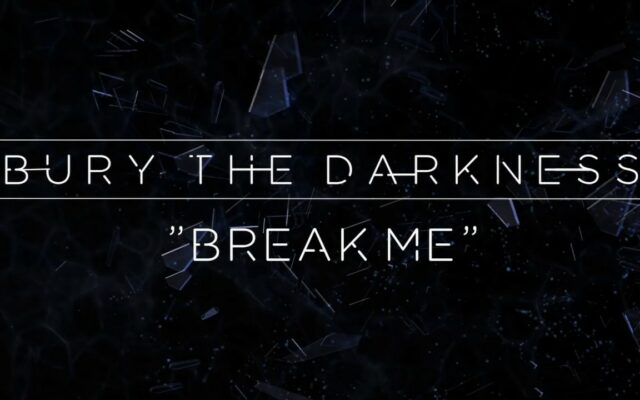4:20 Hit of the Day – Bury the Darkness – Break Me