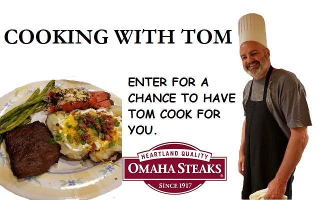 Tom wants to cook for you!  Sign up NOW!  MMMmMMMM…… Omaha Steaks!!!!